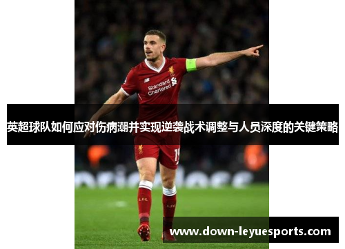 英超球队如何应对伤病潮并实现逆袭战术调整与人员深度的关键策略