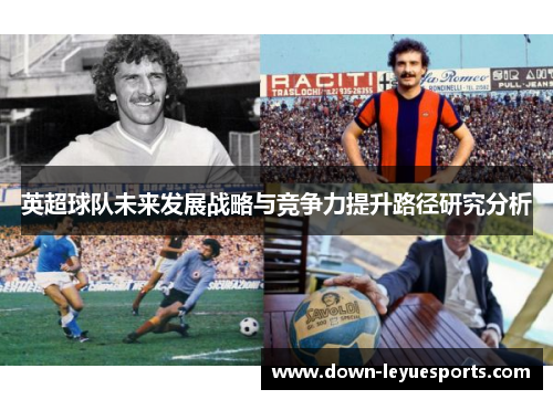 英超球队未来发展战略与竞争力提升路径研究分析