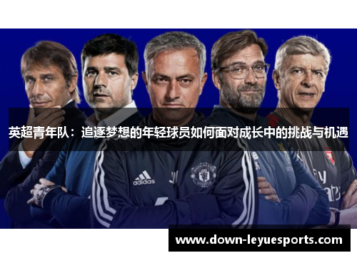 英超青年队：追逐梦想的年轻球员如何面对成长中的挑战与机遇