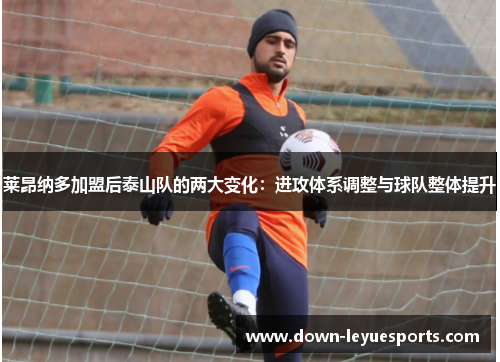 莱昂纳多加盟后泰山队的两大变化：进攻体系调整与球队整体提升