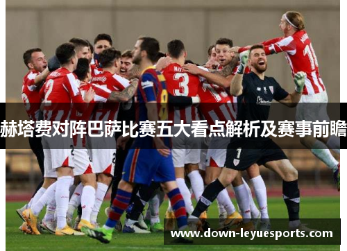 赫塔费对阵巴萨比赛五大看点解析及赛事前瞻