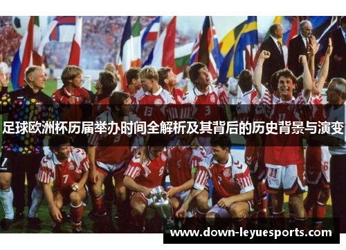 足球欧洲杯历届举办时间全解析及其背后的历史背景与演变