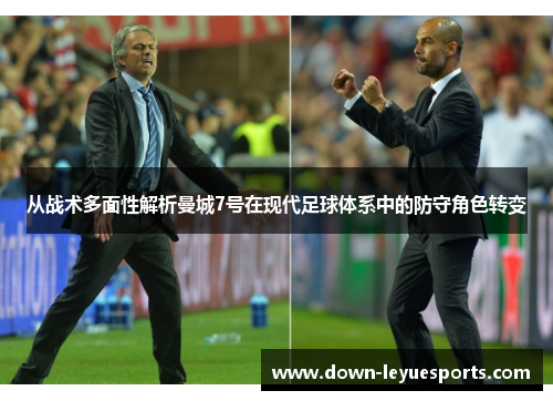 从战术多面性解析曼城7号在现代足球体系中的防守角色转变