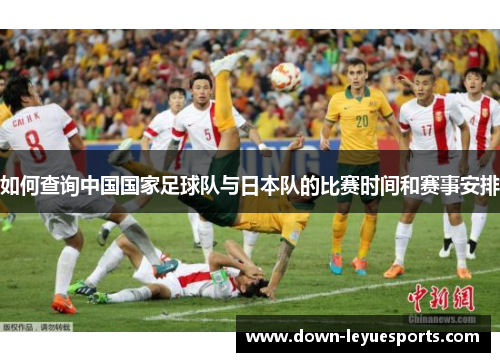 如何查询中国国家足球队与日本队的比赛时间和赛事安排