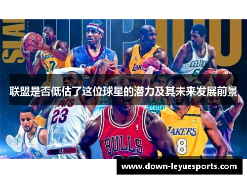 联盟是否低估了这位球星的潜力及其未来发展前景