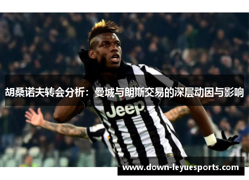胡桑诺夫转会分析：曼城与朗斯交易的深层动因与影响