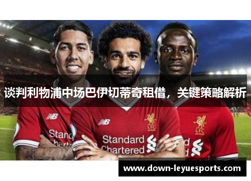 谈判利物浦中场巴伊切蒂奇租借，关键策略解析