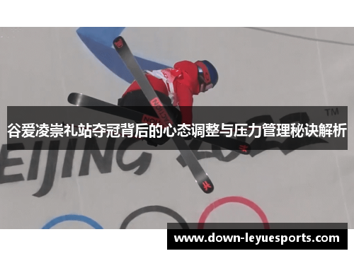 谷爱凌崇礼站夺冠背后的心态调整与压力管理秘诀解析