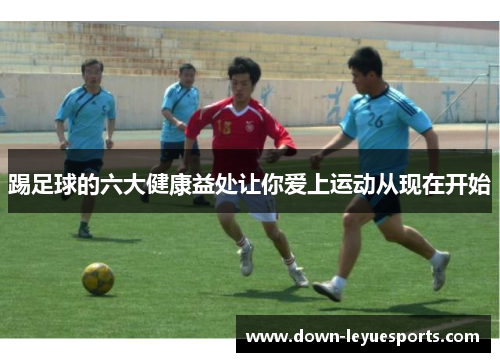 踢足球的六大健康益处让你爱上运动从现在开始