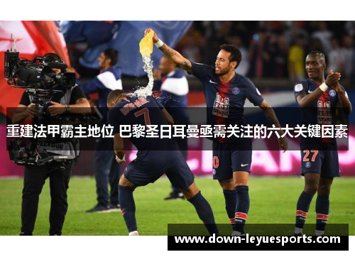 重建法甲霸主地位 巴黎圣日耳曼亟需关注的六大关键因素