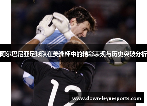 阿尔巴尼亚足球队在美洲杯中的精彩表现与历史突破分析 阿尔巴尼亚足球队在美洲杯中的精彩表现与历史突破分析
