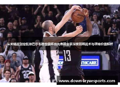 从关键战到定乾坤巴尔韦德世俱杯高光表现全景深度回顾战术与领袖价值解析 从关键战到定乾坤巴尔韦德世俱杯高光表现全景深度回顾战术与领袖价值解析