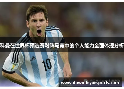 科曼在世界杯预选赛对阵马竞中的个人能力全面体现分析 科曼在世界杯预选赛对阵马竞中的个人能力全面体现分析