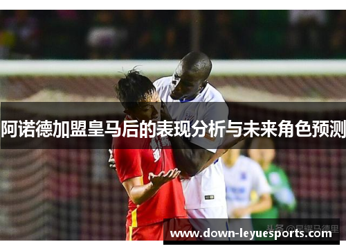阿诺德加盟皇马后的表现分析与未来角色预测 阿诺德加盟皇马后的表现分析与未来角色预测