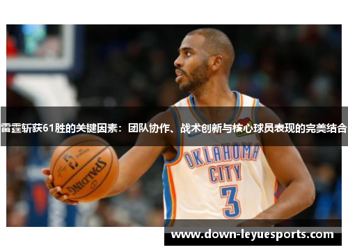 雷霆斩获61胜的关键因素:团队协作、战术创新与核心球员表现的完美结合 雷霆斩获61胜的关键因素:团队协作、战术创新与核心球员表现的完美结合