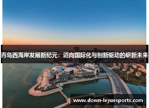 青岛西海岸发展新纪元：迈向国际化与创新驱动的崭新未来