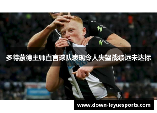 多特蒙德主帅直言球队表现令人失望战绩远未达标