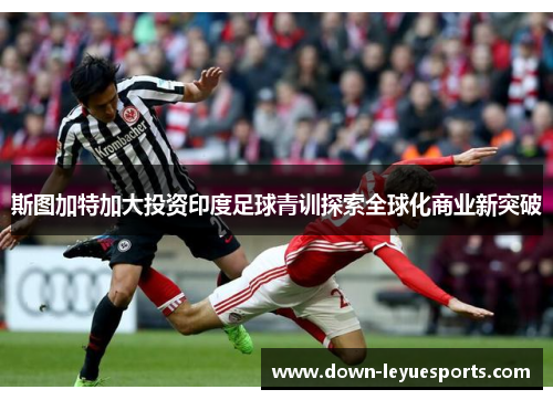 斯图加特加大投资印度足球青训探索全球化商业新突破