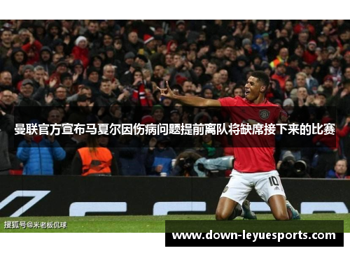 曼联官方宣布马夏尔因伤病问题提前离队将缺席接下来的比赛