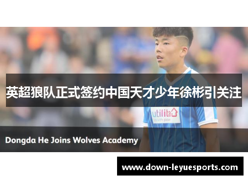 英超狼队正式签约中国天才少年徐彬引关注