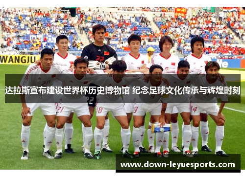 达拉斯宣布建设世界杯历史博物馆 纪念足球文化传承与辉煌时刻