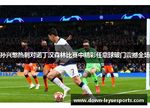 孙兴慜热刺对诺丁汉森林比赛中精彩任意球破门震撼全场 孙兴慜热刺对诺丁汉森林比赛中精彩任意球破门震撼全场